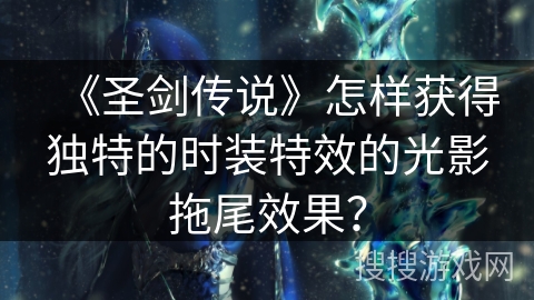 《圣剑传说》怎样获得独特的时装特效的光影拖尾效果？