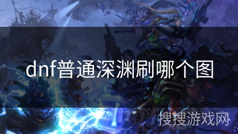 dnf普通深渊刷哪个图