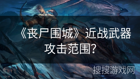 《丧尸围城》近战武器攻击范围? 《丧尸围城》近战武器攻击范围?