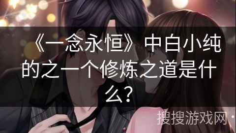 《一念永恒》中白小纯的之一个修炼之道是什么？