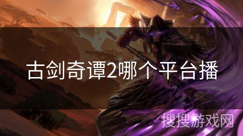 古剑奇谭2哪个平台播 古剑奇谭2哪个平台播