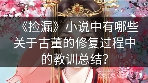 《捡漏》小说中有哪些关于古董的修复过程中的教训总结？