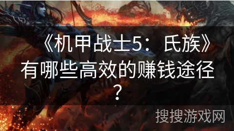 《机甲战士5：氏族》有哪些高效的赚钱途径？