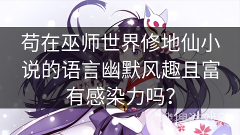 苟在巫师世界修地仙小说的语言幽默风趣且富有感染力吗？