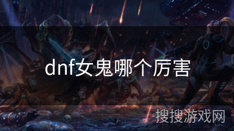 dnf女鬼哪个厉害 dnf女鬼哪个厉害