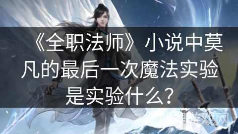《全职法师》小说中莫凡的最后一次魔法实验是实验什么？
