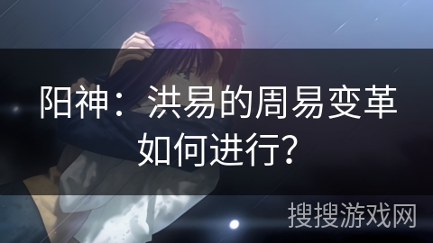 阳神：洪易的周易变革如何进行？