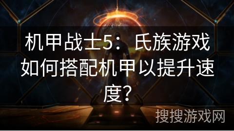 机甲战士5：氏族游戏如何搭配机甲以提升速度？