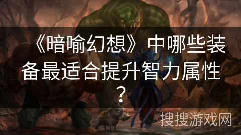 《暗喻幻想》中哪些装备最适合提升智力属性？