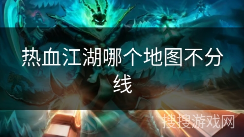 热血江湖哪个地图不分线