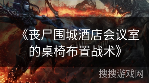 《丧尸围城酒店会议室的桌椅布置战术》 《丧尸围城酒店会议室的桌椅布置战术》