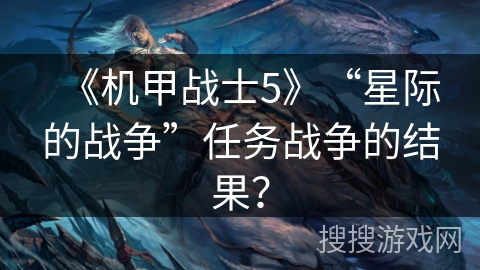 《机甲战士5》“星际的战争”任务战争的结果？