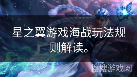 星之翼游戏海战玩法规则解读。