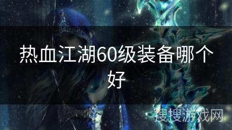 热血江湖60级装备哪个好