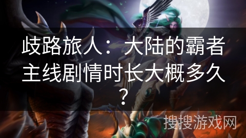 歧路旅人：大陆的霸者主线剧情时长大概多久？
