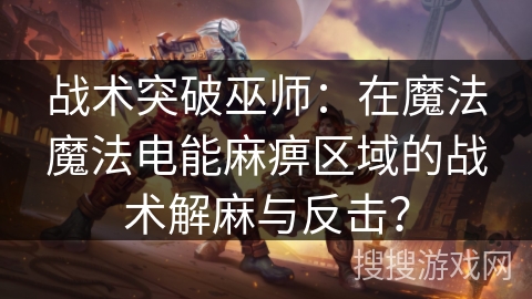 战术突破巫师：在魔法魔法电能麻痹区域的战术解麻与反击？