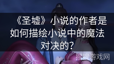《圣墟》小说的作者是如何描绘小说中的魔法对决的？
