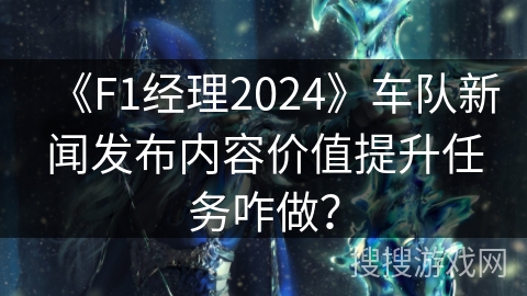 《F1经理2024》车队新闻发布内容价值提升任务咋做？