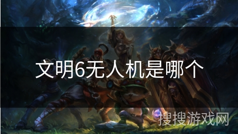 文明6无人机是哪个