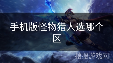 手机版怪物猎人选哪个区