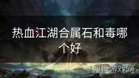 热血江湖合属石和毒哪个好