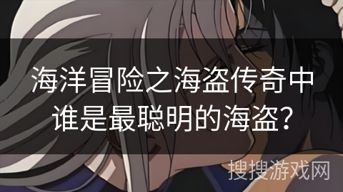 海洋冒险之海盗传奇中谁是最聪明的海盗？