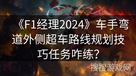 《F1经理2024》车手弯道外侧超车路线规划技巧任务咋练？