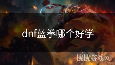 dnf蓝拳哪个好学 dnf蓝拳哪个好学