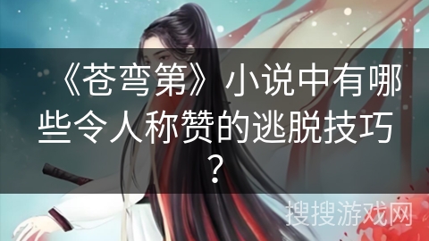 《苍弯第》小说中有哪些令人称赞的逃脱技巧？