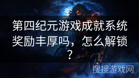 第四纪元游戏成就系统奖励丰厚吗，怎么解锁？