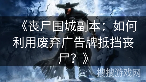 《丧尸围城副本:如何利用废弃广告牌抵挡丧尸?》 《丧尸围城副本:如何利用废弃广告牌抵挡丧尸?》