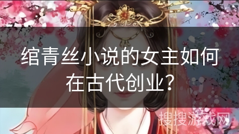 绾青丝小说的女主如何在古代创业？