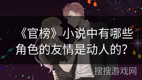 《官榜》小说中有哪些角色的友情是动人的？