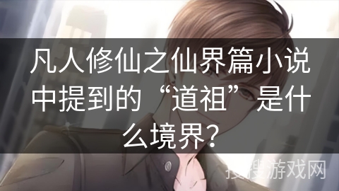 凡人修仙之仙界篇小说中提到的“道祖”是什么境界? 凡人修仙之仙界篇小说中提到的“道祖”是什么境界?