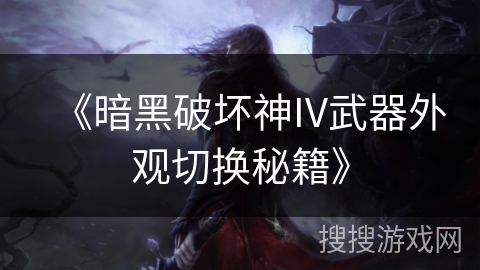 《暗黑破坏神IV武器外观切换秘籍》