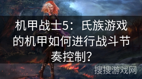 机甲战士5：氏族游戏的机甲如何进行战斗节奏控制？