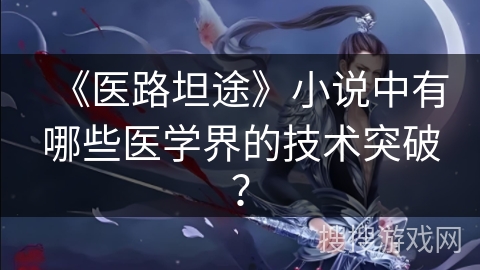 《医路坦途》小说中有哪些医学界的技术突破？