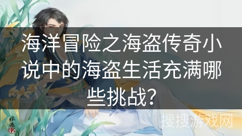 海洋冒险之海盗传奇小说中的海盗生活充满哪些挑战？