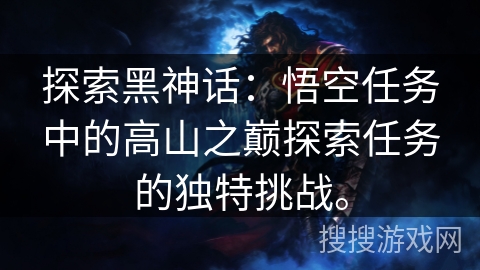 探索黑神话：悟空任务中的高山之巅探索任务的独特挑战。