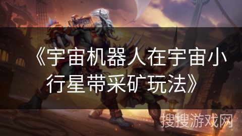 《宇宙机器人在宇宙小行星带采矿玩法》 《宇宙机器人在宇宙小行星带采矿玩法》