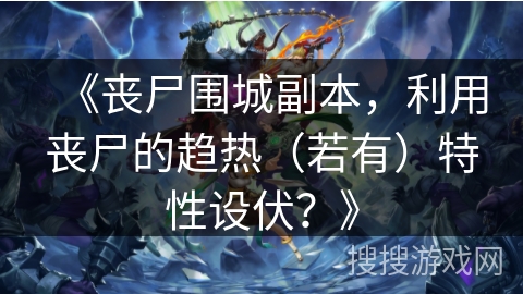 《丧尸围城副本,利用丧尸的趋热(若有)特性设伏?》 《丧尸围城副本,利用丧尸的趋热(若有)特性设伏?》