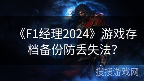 《F1经理2024》游戏存档备份防丢失法? 《F1经理2024》游戏存档备份防丢失法?