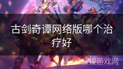古剑奇谭网络版哪个治疗好 古剑奇谭网络版哪个治疗好