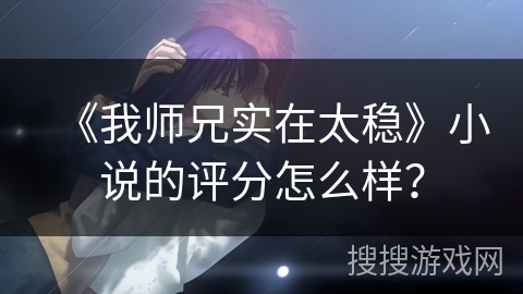 《我师兄实在太稳》小说的评分怎么样？