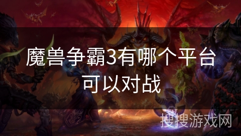 魔兽争霸3有哪个平台可以对战 魔兽争霸3有哪个平台可以对战