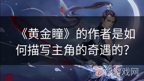 《黄金瞳》的作者是如何描写主角的奇遇的？