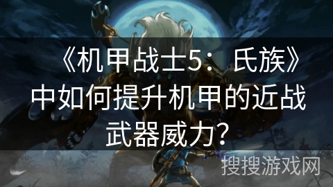 《机甲战士5：氏族》中如何提升机甲的近战武器威力？
