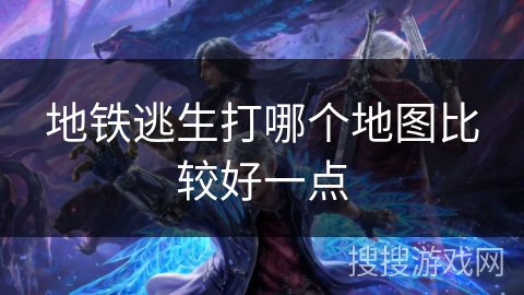 地铁逃生打哪个地图比较好一点