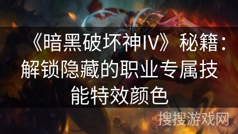 《暗黑破坏神IV》秘籍：解锁隐藏的职业专属技能特效颜色