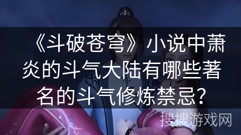 《斗破苍穹》小说中萧炎的斗气大陆有哪些著名的斗气修炼禁忌？